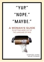"Yup." "Nope." "Maybe.": A Woman's Guide to Getting More Out of the Language of Men
