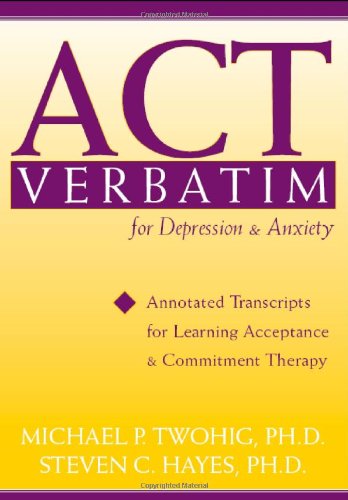 ACT Verbatim for Depression & Anxiety: Annotated Transcripts for Learning Acceptance & Commitment Therapy