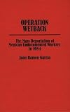 Operation Wetback: The Mass Deportation of Mexican Undocumented Workers in 1954 (Contributions in Ethnic Studies)