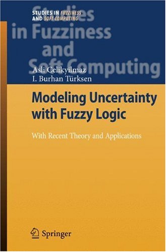 Modeling Uncertainty with Fuzzy Logic: With Recent Theory and Applications (Studies in Fuzziness and Soft Computing)