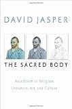 The sacred body : asceticism in religion, literature, art, and culture