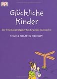 Gl&uuml;ckliche Kinder - Der Erziehungsratgeber f&uuml;r die ersten sechs Jahre - Shaaron Biddulph, Steve Biddulph