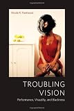 Troubling Vision: Performance, Visuality, and Blackness