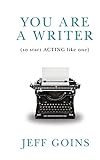 You Are a Writer (So Start Acting Like One)