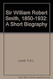 Sir William Robert Smith : 1850-1932 : a short biography