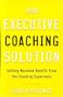 Your Executive Coaching Solution: Getting Maximum Benefit from the Coaching Experience
