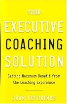 Your Executive Coaching Solution: Getting Maximum Benefit from the Coaching Experience
