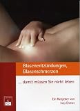 Blasenentz&uuml;ndungen, Blasenschmerzen.. - damit m&uuml;ssen Sie nicht leben!: &Auml;rztlicher Ratgeber - Ines Ehmer