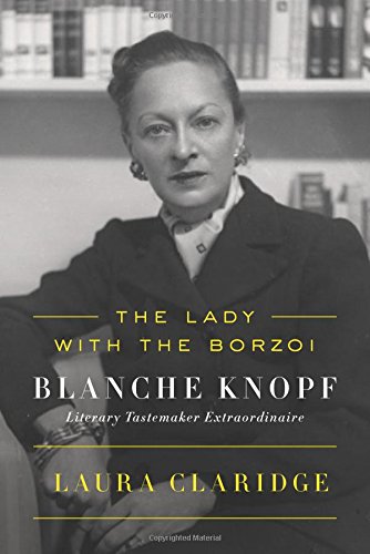 The Lady with the Borzoi: Blanche Knopf, Literary Tastemaker Extraordinaire, by Laura Claridge The Lady with the Borzoi: Blanche Knopf, Literary Tastemaker Extraordinaire, by Laura Claridge
