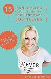 15 Handpicked Unique Suppliers for Handmade Businesses 2015 - 2016: An Exclusive Guide To Fuel Etsy Selling Success and the Handmade Entrepreneur (Etsy Book, Etsy business for beginners)