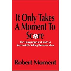 It Only Takes a Moment to Score: The Entrepreneur's Guide to Successfully Selling Business Ideas