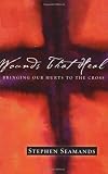Wounds That Heal: Bringing Our Hurts to the Cross