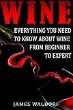 Wine: Everything You Need to About Wine from Beginner to Expert
