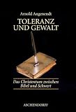 Toleranz und Gewalt: Das Christentum zwischen Bibel und Schwert
