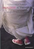 Se marier autrement : Comment inventer une c�r�monie civile ou religieuse