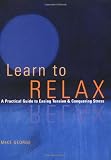 Learn to Relax : A Practical Guide to Easing Tension and Conquering Stress