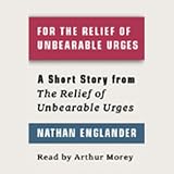 For the Relief of Unbearable Urges: A Short Story from For the Relief of Unbearable Urges 