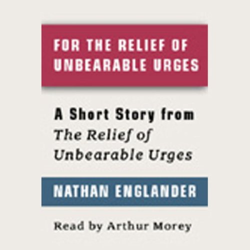 For the Relief of Unbearable Urges: A Short Story from For the Relief of Unbearable Urges 