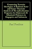 Countering Terrorist Ideologies: A Rational Actor and Game Theoretic Analysis of De-radicalization Programs for Al-Jemaah Al-Islamiyah Prisoners in Singapore and Indonesia