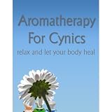 Aromatherapy For Cynics - Relax And Let Your Body Heal!