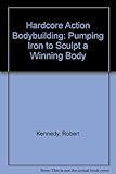 Hardcore action bodybuilding : pumping iron to sculpt a winning body