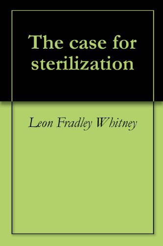 The case for sterilization, by Leon Fradley Whitney