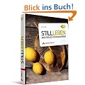 Stillleben meisterlich fotografieren: Dinge sehen, komponieren, zum Leben erwecken