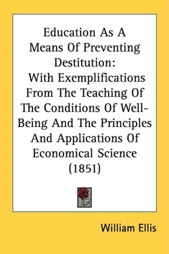 Cover image : Education As A Means Of Preventing Destitution: With Exemplifications From The Teaching Of The Conditions Of Well-Being And The Principles And Applications Of Economical Science (1851)