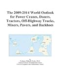 The 2009-2014 World Outlook for Power Cranes, Dozers, Tractors, Off-Highway Trucks, Mixers, Pavers, and Backhoes