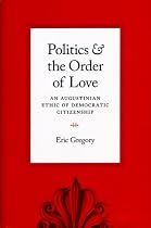 Politics and the Order of Love: An Augustinian Ethic of Democratic Citizenship