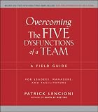 Overcoming the Five Dysfunctions of a Team: A Field Guide for Leaders, Managers, and Facilitators (J-B Lencioni Series)