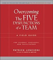 Overcoming the Five Dysfunctions of a Team: A Field Guide for Leaders, Managers, and Facilitators (J-B Lencioni Series)