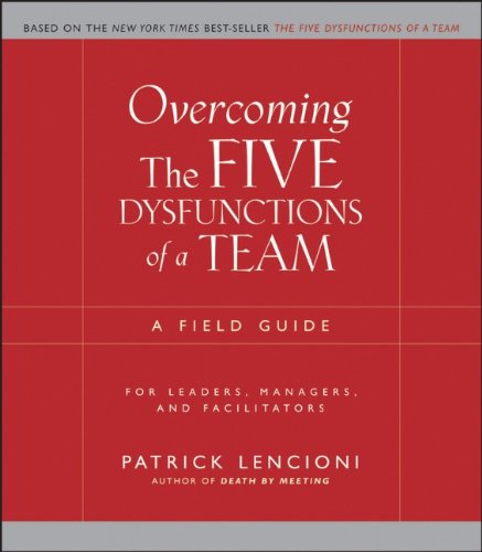 Overcoming the Five Dysfunctions of a Team: A Field Guide for Leaders, Managers, and Facilitators (J-B Lencioni Series)