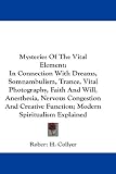 Mysteries Of The Vital Element: In Connection With Dreams, Somnambulism, Trance, Vital Photography, Faith and Will, Anesthesia, Nervous Congestion and Creative Function, Modern Spiri