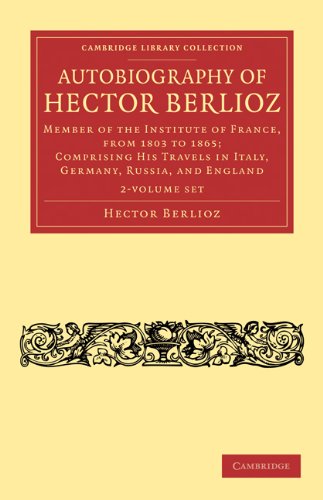 Autobiography of Hector Berlioz 2 Volume Set: Member of the Institute of France, from 1803 to 1806; Comprising his Travels in Italy, Germany, Russia, and England (Cambridge Library Collection - Music)