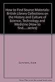 How to find source materials : British Library collections on the history and culture of science, technology and medicine