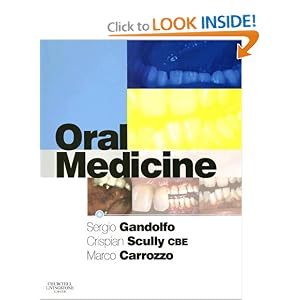 Click here to buy Oral Medicine by Sergio Gandolfo MD DDS, Crispian Scully CBE CBE MD PhD MDS MRCS FDSRCS FDSRCPS FFDRCSI FDSRCSE FRCPath FMedSci FHEA FUCL DSc DChD DMed(HC) Dr HC, and Marco Carrozzo MD DSM(Turin).