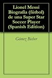 Lionel Messi Biografía (fútbol) de una Super Star Soccer Player (Spanish Edition)