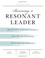 Becoming a Resonant Leader: Develop Your Emotional Intelligence, Renew Your Relationships, Sustain Your Effectiveness