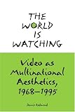 The World is Watching: Video as Multinational Aesthetics, 1968-1995
