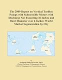 The 2009 Report on Vertical Turbine Pumps with Submersible Motors with Discharge Not Exceeding 36 Inches and Bowl Diameter over 6 Inches: World Market Segmentation by City