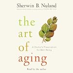 The Art of Aging: A Doctor's Prescription for Well-Being | Sherwin B. Nuland
