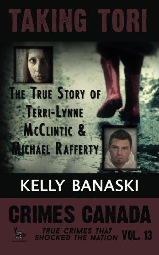 TAKING TORI The True Story of Terri-Lynne McClintic and Michael Rafferty (Crimes Canada: True Crimes That Shocked the Nation) (Volume 13)