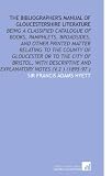 The Bibliographers Manual of Gloucestershire Literature: Being a Classified Catalogue of Books, Pamphlets, Broadsides, and Other Printed Matter ... and Explanatory Notes (V.2 ) (1895-97 )