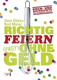 Produkt-Bild: Richtig feiern (fast) ohne Geld: Koch- und Backrezepte f&uuml;r besondere Anl&auml;sse