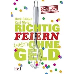 Richtig feiern (fast) ohne Geld: Koch- und Backrezepte f�r besondere Anl�sse