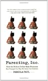 Parenting, Inc.: How the Billion-Dollar Baby Business Has Changed the Way We Raise Our Children