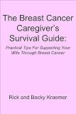 The Breast Cancer Caregiver's Survival Guide: Practical Tips for Supporting Your Wife through Breast Cancer
