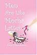 Men Are Like Mocha Lattes