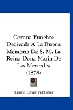 Corona Funebre Dedicada a la Buena Memoria de S. M. La Reina Dona Maria de Las Mercedes (1878)